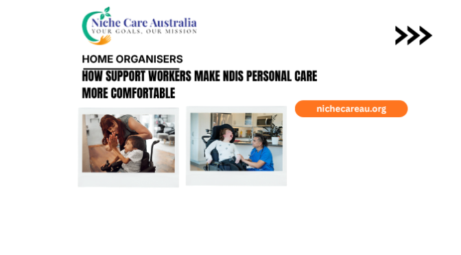 How Support Workers Make NDIS Personal Care More Comfortable